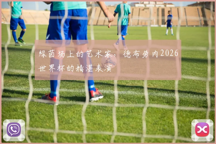 绿茵场上的艺术家,德布劳内2026世界杯的精湛表演