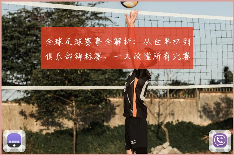 全球足球赛事全解析：从世界杯到俱乐部锦标赛，一文读懂所有比赛类型