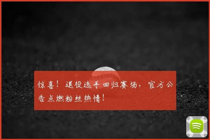 惊喜！退役选手回归赛场，官方公告点燃粉丝热情！