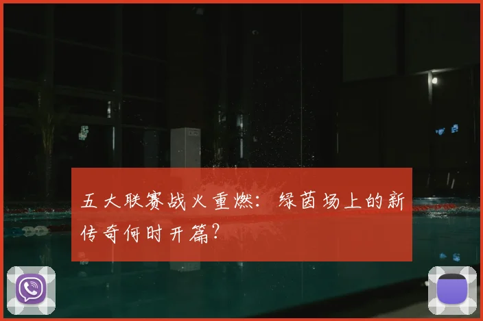 五大联赛战火重燃：绿茵场上的新传奇何时开篇？