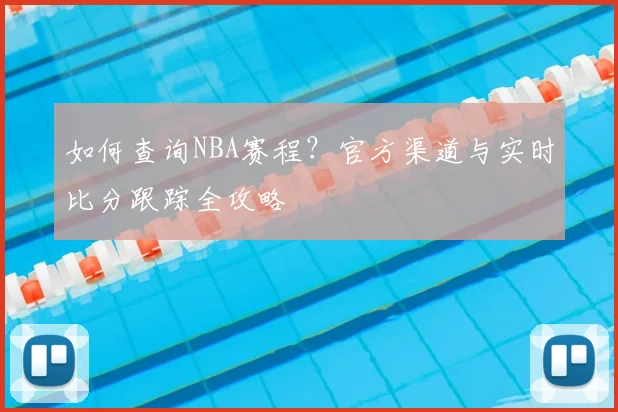 如何查询NBA赛程?官方渠道与实时比分跟踪全攻略