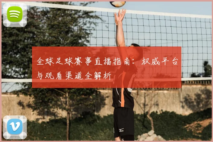 全球足球赛事直播指南：权威平台与观看渠道全解析