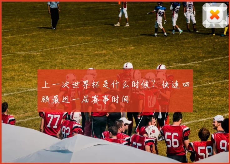 上一次世界杯是什么时候？快速回顾最近一届赛事时间