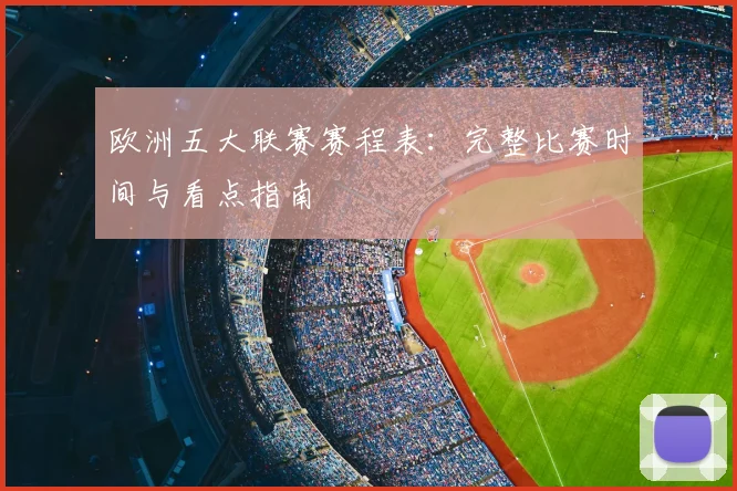 欧洲五大联赛赛程表：完整比赛时间与看点指南