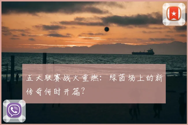 五大联赛战火重燃:绿茵场上的新传奇何时开篇?